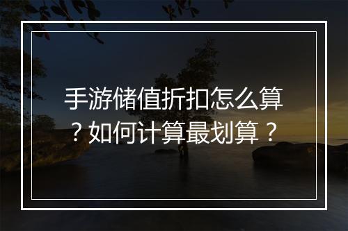 手游储值折扣怎么算?如何计算最划算?