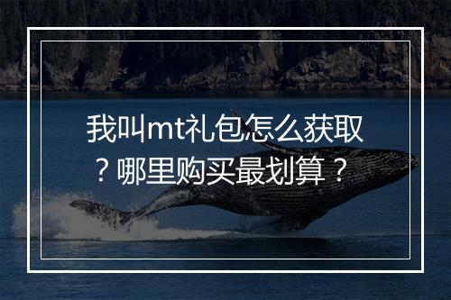 我叫mt礼包怎么获取？哪里购买最划算？