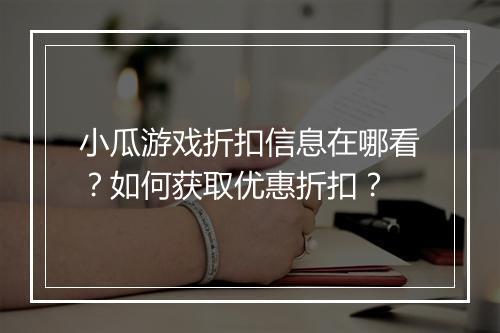 小瓜游戏折扣信息在哪看?如何获取优惠折扣?
