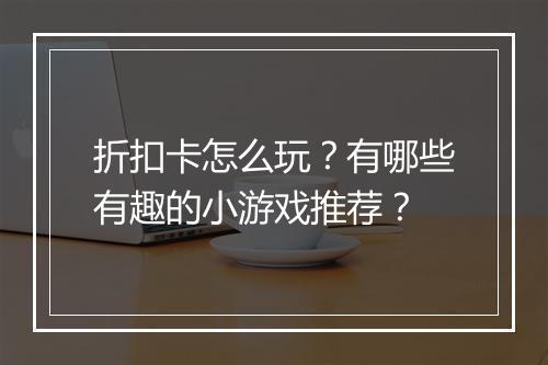 折扣卡怎么玩?有哪些有趣的小游戏推荐?
