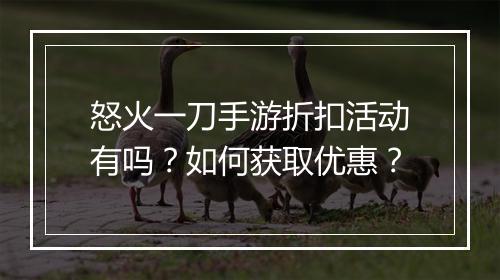 怒火一刀手游折扣活动有吗？如何获取优惠？