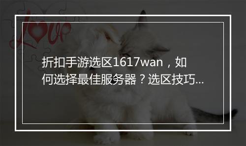 折扣手游选区1617wan,如何选择最佳服务器?选区技巧分享?