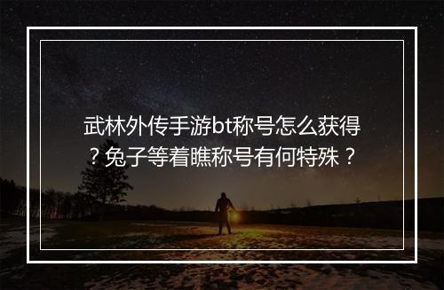 武林外传手游bt称号怎么获得?兔子等着瞧称号有何特殊?
