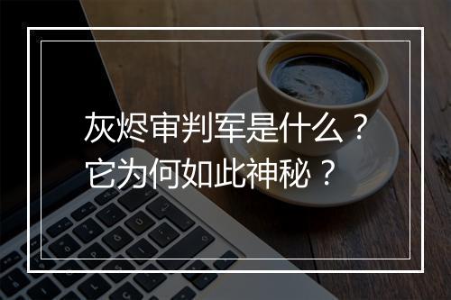 灰烬审判军是什么?它为何如此神秘?