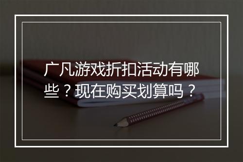 广凡游戏折扣活动有哪些?现在购买划算吗?