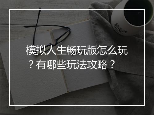模拟人生畅玩版怎么玩?有哪些玩法攻略?