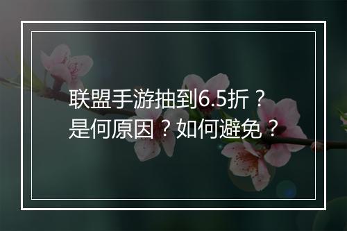 联盟手游抽到6.5折?是何原因?如何避免?
