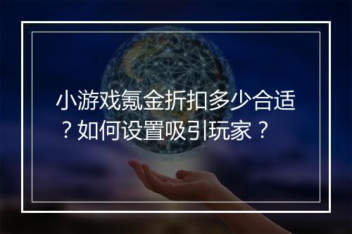 小游戏氪金折扣多少合适?如何设置吸引玩家?