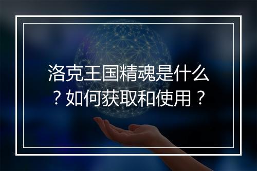 洛克王国精魂是什么?如何获取和使用?