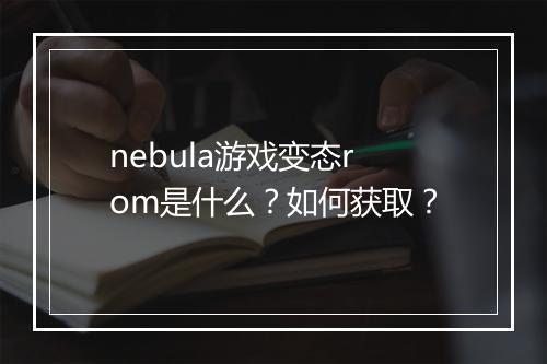 nebula游戏变态rom是什么?如何获取?