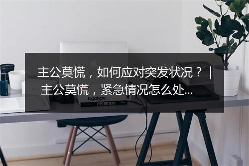 主公莫慌,如何应对突发状况?| 主公莫慌,紧急情况怎么处理?