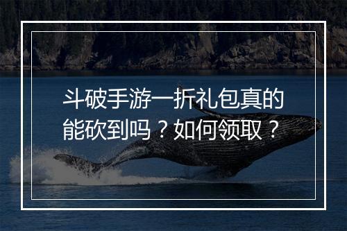 斗破手游一折礼包真的能砍到吗?如何领取?