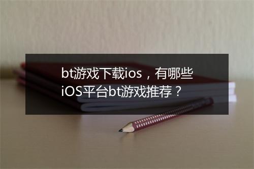 bt游戏下载ios,有哪些iOS平台bt游戏推荐?