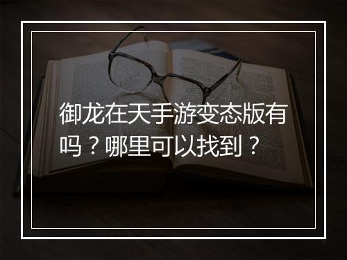 御龙在天手游变态版有吗?哪里可以找到?