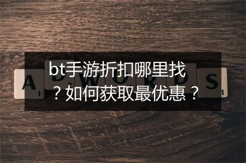 bt手游折扣哪里找?如何获取最优惠?