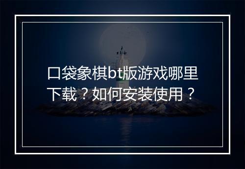 口袋象棋bt版游戏哪里下载?如何安装使用?