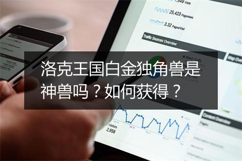 洛克王国白金独角兽是神兽吗?如何获得?