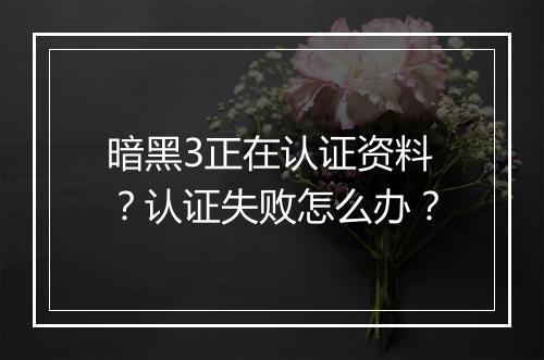 暗黑3正在认证资料?认证失败怎么办?