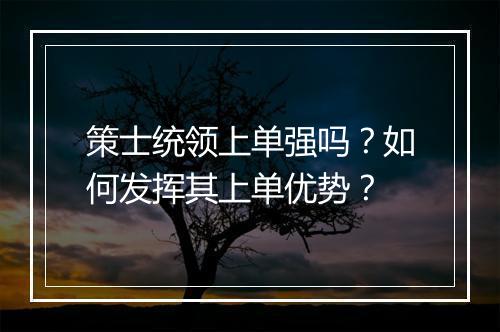 策士统领上单强吗？如何发挥其上单优势？