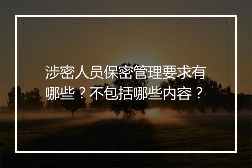 涉密人员保密管理要求有哪些?不包括哪些内容?