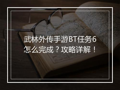 武林外传手游BT任务6怎么完成?攻略详解!