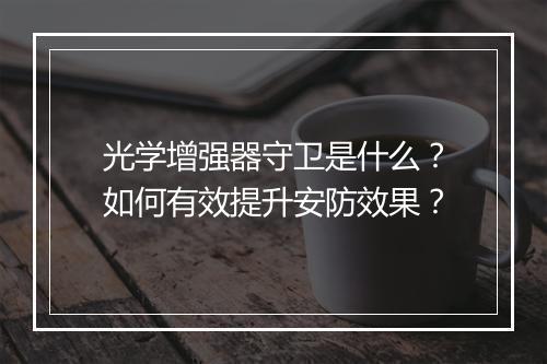 光学增强器守卫是什么?如何有效提升安防效果?