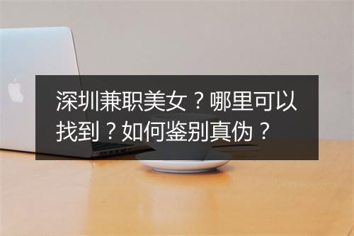 深圳兼职美女?哪里可以找到?如何鉴别真伪?