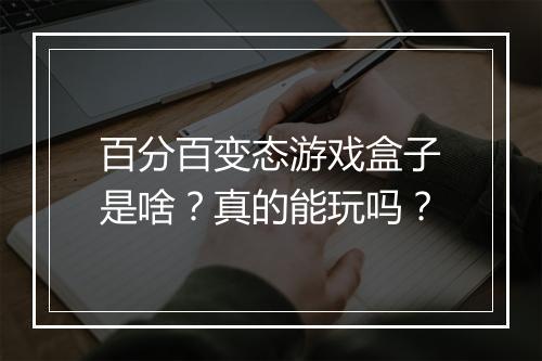 百分百变态游戏盒子是啥?真的能玩吗?