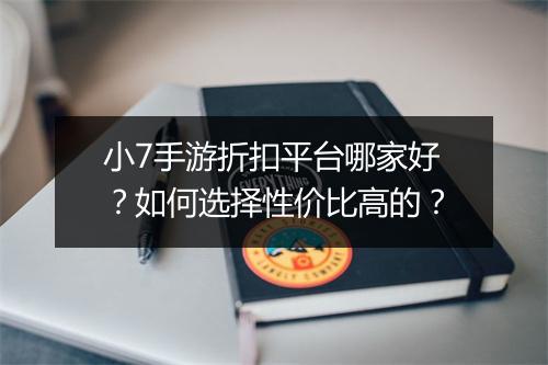 小7手游折扣平台哪家好?如何选择性价比高的?
