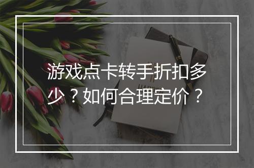 游戏点卡转手折扣多少?如何合理定价?