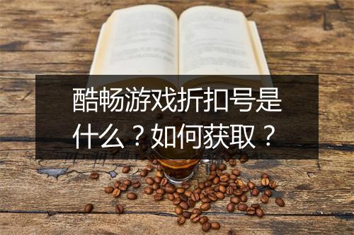 酷畅游戏折扣号是什么?如何获取?