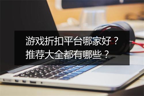 游戏折扣平台哪家好?推荐大全都有哪些?