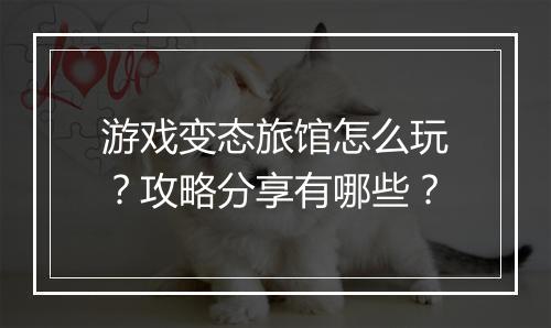 游戏变态旅馆怎么玩?攻略分享有哪些?