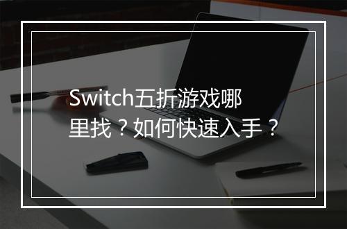 Switch五折游戏哪里找?如何快速入手?
