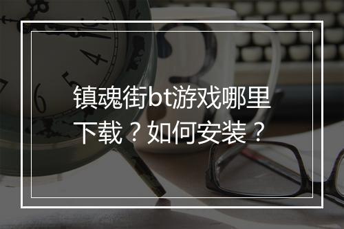 镇魂街bt游戏哪里下载?如何安装?