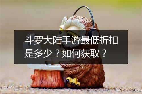 斗罗大陆手游最低折扣是多少?如何获取?