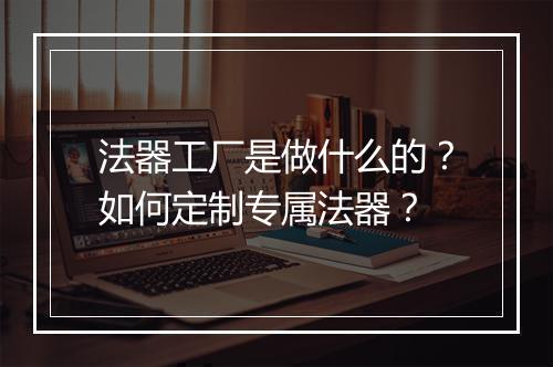 法器工厂是做什么的?如何定制专属法器?