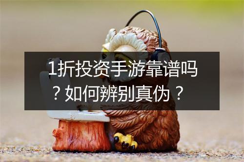 1折投资手游靠谱吗?如何辨别真伪?