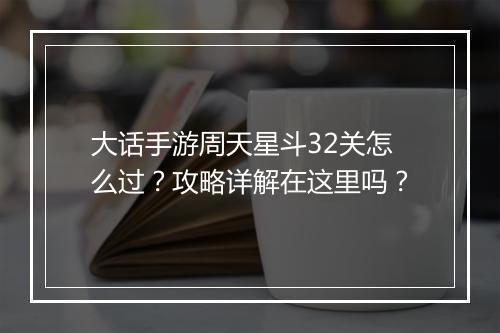 大话手游周天星斗32关怎么过？攻略详解在这里吗？