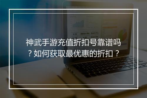 神武手游充值折扣号靠谱吗?如何获取最优惠的折扣?