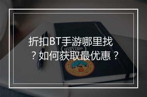 折扣BT手游哪里找?如何获取最优惠?