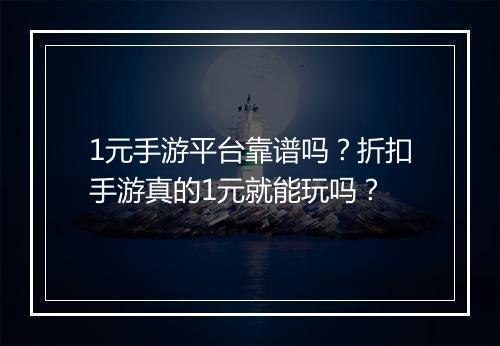 1元手游平台靠谱吗?折扣手游真的1元就能玩吗?