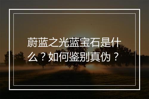 蔚蓝之光蓝宝石是什么?如何鉴别真伪?