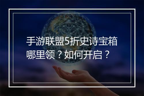 手游联盟5折史诗宝箱哪里领?如何开启?