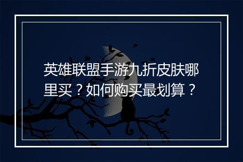 英雄联盟手游九折皮肤哪里买?如何购买最划算?