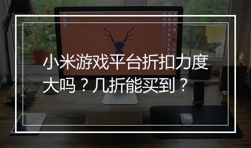 小米游戏平台折扣力度大吗?几折能买到?