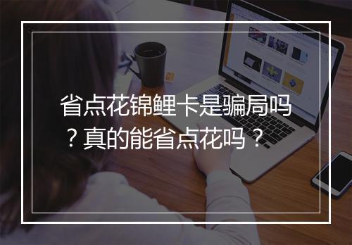 省点花锦鲤卡是骗局吗？真的能省点花吗？