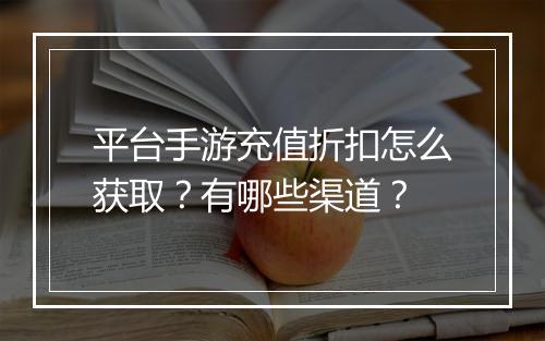 平台手游充值折扣怎么获取？有哪些渠道？