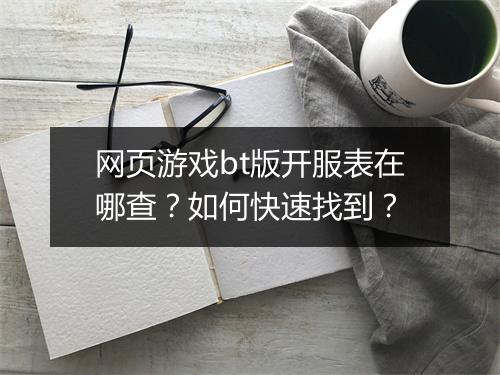 网页游戏bt版开服表在哪查?如何快速找到?