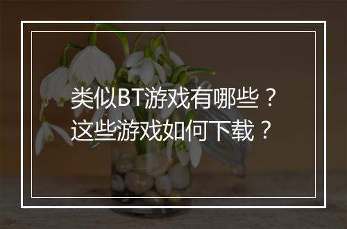 类似BT游戏有哪些?这些游戏如何下载?